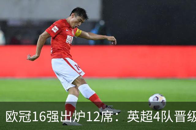 欧冠16强出炉12席：英超4队晋级 巴萨末轮血战